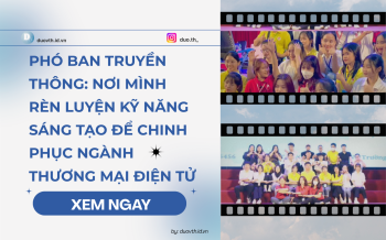 Phó ban truyền thông: Nơi mình rèn luyện kỹ năng sáng tạo để chinh phục Ngành Thương mại điện tử